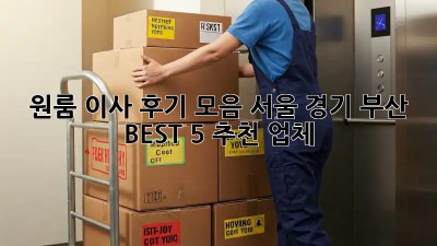 원룸 이사 후기 모음: 서울, 경기, 부산 BEST 5 추천 업체!