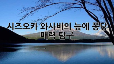 시즈오카 와사비의 늪에 퐁당! 💚 매력 탐구 🌿