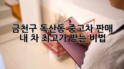 🚗 금천구 독산동 중고차 판매, 내 차 최고가 받는 비법! 💰
